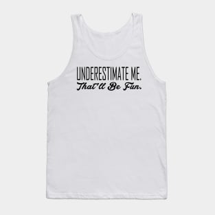 Underestimate Me. That'll Be Fun Tank Top